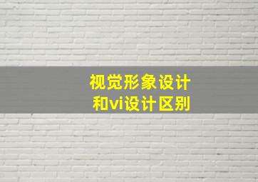 视觉形象设计和vi设计区别