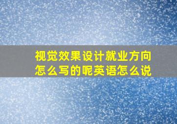 视觉效果设计就业方向怎么写的呢英语怎么说