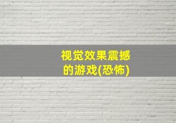 视觉效果震撼的游戏(恐怖)