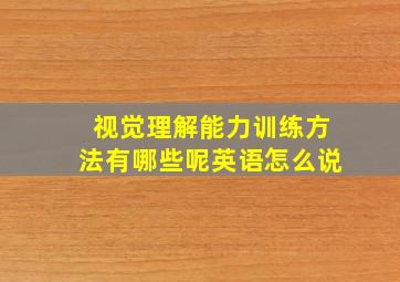 视觉理解能力训练方法有哪些呢英语怎么说