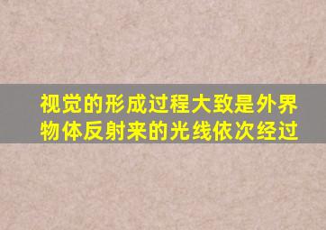 视觉的形成过程大致是外界物体反射来的光线依次经过