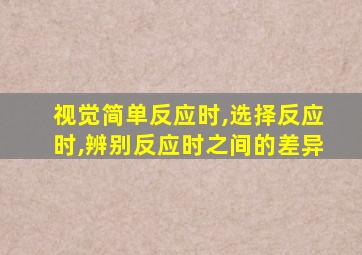 视觉简单反应时,选择反应时,辨别反应时之间的差异