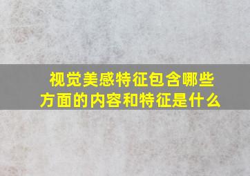 视觉美感特征包含哪些方面的内容和特征是什么