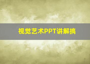 视觉艺术PPT讲解搞