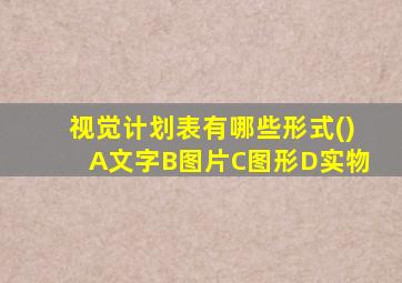 视觉计划表有哪些形式()A文字B图片C图形D实物