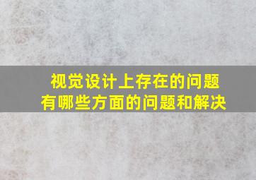 视觉设计上存在的问题有哪些方面的问题和解决