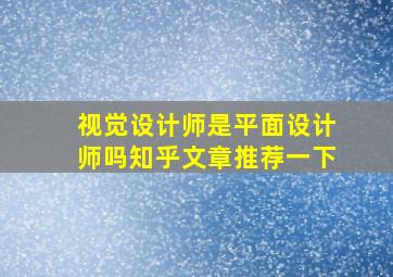 视觉设计师是平面设计师吗知乎文章推荐一下