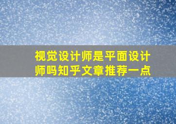 视觉设计师是平面设计师吗知乎文章推荐一点