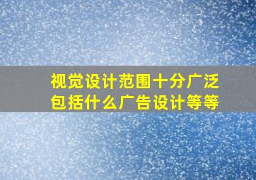 视觉设计范围十分广泛包括什么广告设计等等