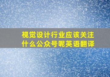 视觉设计行业应该关注什么公众号呢英语翻译