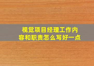 视觉项目经理工作内容和职责怎么写好一点