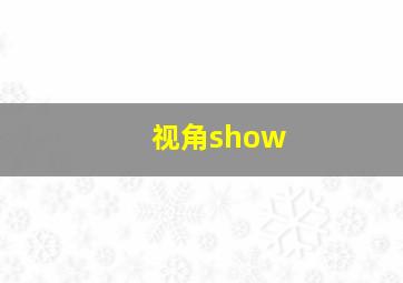 视角show