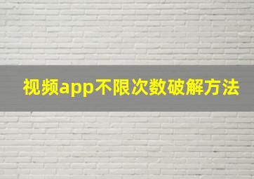 视频app不限次数破解方法