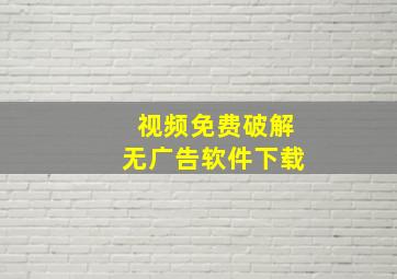 视频免费破解无广告软件下载