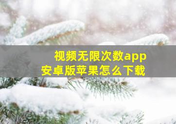 视频无限次数app安卓版苹果怎么下载