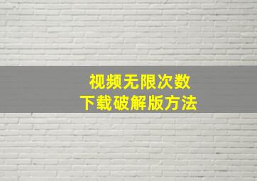 视频无限次数下载破解版方法