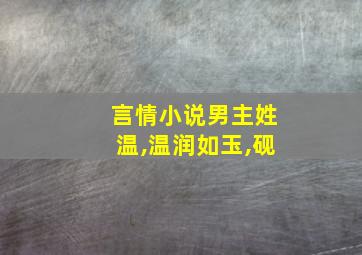 言情小说男主姓温,温润如玉,砚