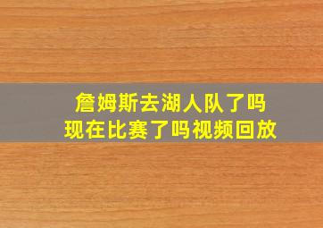 詹姆斯去湖人队了吗现在比赛了吗视频回放