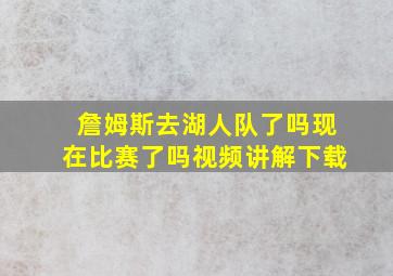 詹姆斯去湖人队了吗现在比赛了吗视频讲解下载