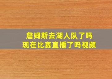 詹姆斯去湖人队了吗现在比赛直播了吗视频