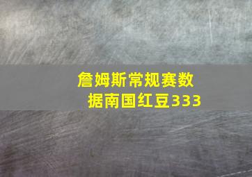 詹姆斯常规赛数据南国红豆333