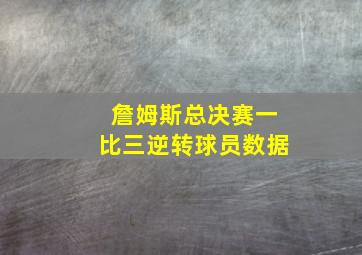 詹姆斯总决赛一比三逆转球员数据