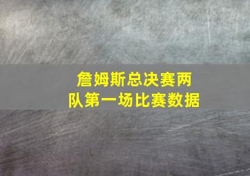 詹姆斯总决赛两队第一场比赛数据