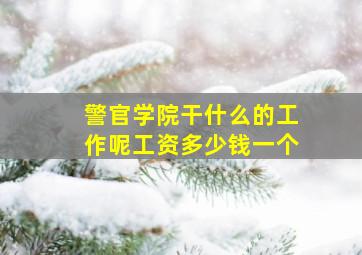 警官学院干什么的工作呢工资多少钱一个