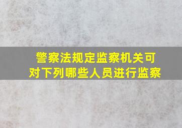 警察法规定监察机关可对下列哪些人员进行监察