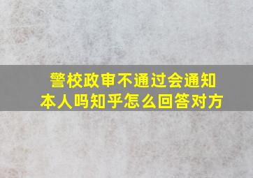 警校政审不通过会通知本人吗知乎怎么回答对方