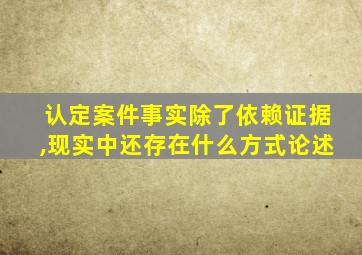 认定案件事实除了依赖证据,现实中还存在什么方式论述