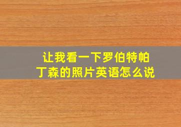 让我看一下罗伯特帕丁森的照片英语怎么说