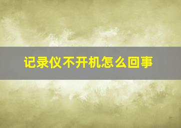 记录仪不开机怎么回事