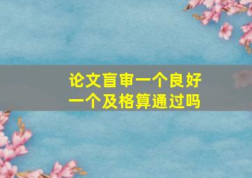 论文盲审一个良好一个及格算通过吗