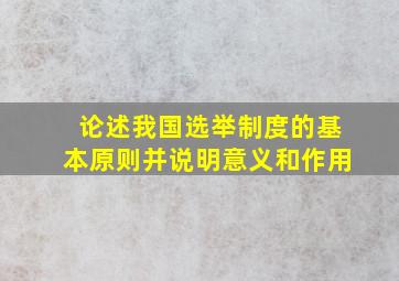 论述我国选举制度的基本原则并说明意义和作用