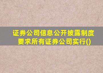 证券公司信息公开披露制度要求所有证券公司实行()