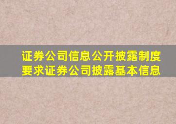 证券公司信息公开披露制度要求证券公司披露基本信息