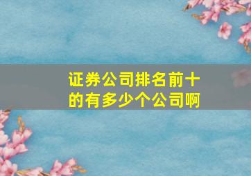 证券公司排名前十的有多少个公司啊