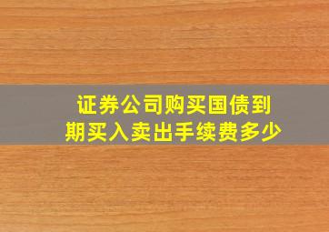 证券公司购买国债到期买入卖出手续费多少