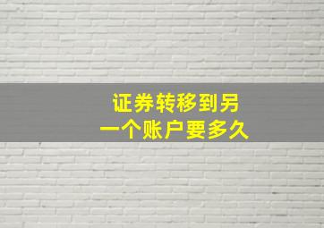 证券转移到另一个账户要多久