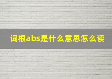 词根abs是什么意思怎么读