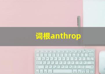 词根anthrop