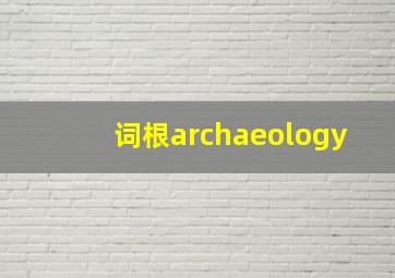 词根archaeology