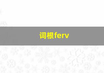 词根ferv