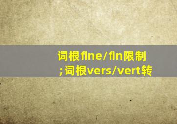 词根fine/fin限制;词根vers/vert转