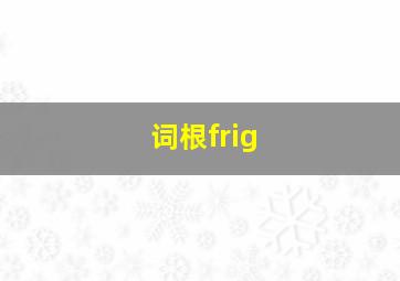 词根frig