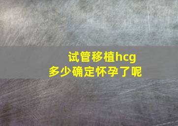 试管移植hcg多少确定怀孕了呢