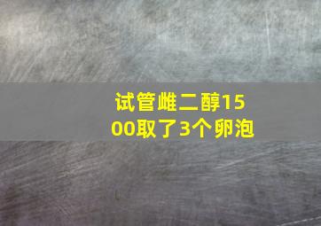 试管雌二醇1500取了3个卵泡