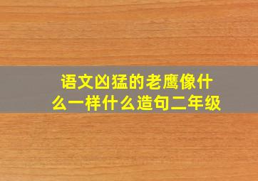 语文凶猛的老鹰像什么一样什么造句二年级