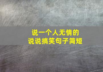 说一个人无情的说说搞笑句子简短